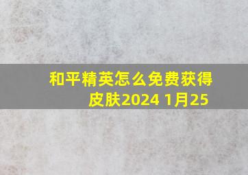 和平精英怎么免费获得皮肤2024 1月25